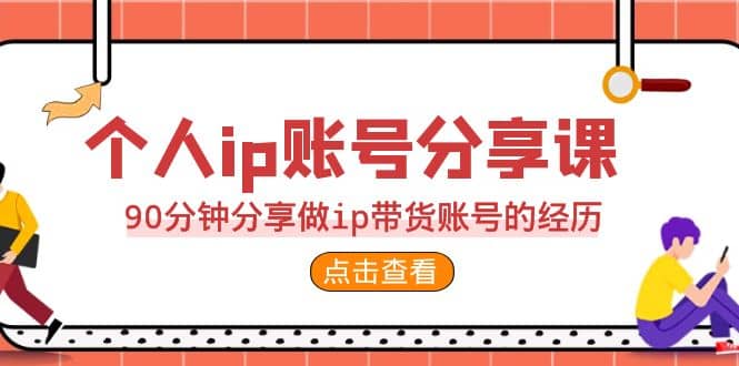 2023个人ip账号分享课，90分钟分享做ip带货账号的经历_网创掘金