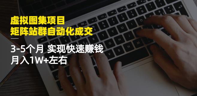 虚拟图集项目：矩阵站群自动化成交，3-5个月实现快速赚钱月入1W+左右_网创掘金