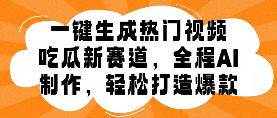一键生成热门视频，新出的吃瓜赛道，小白上手无压力，AI制作很省心，轻轻松松打造爆款_网创掘金