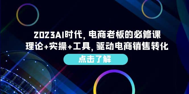 2023AI·时代，电商老板的必修课，理论+实操+工具，驱动电商销售转化_网创掘金