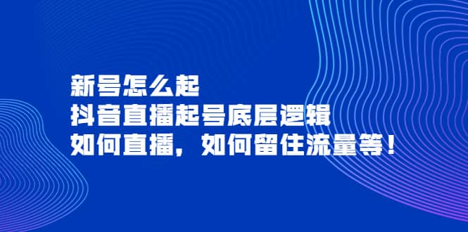 新号怎么起，抖音直播起号底层逻辑，如何直播，如何留住流量等_网创掘金