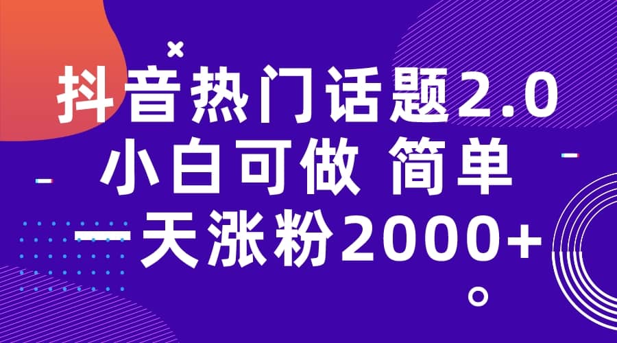 抖音热门话题玩法2.0，一天涨粉2000+（附软件+素材）_网创掘金