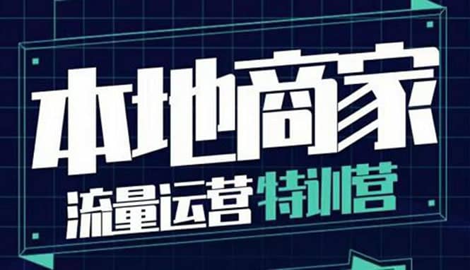 本地商家流量运营特训营，四大板块30节，本地实体商家必看课程_网创掘金