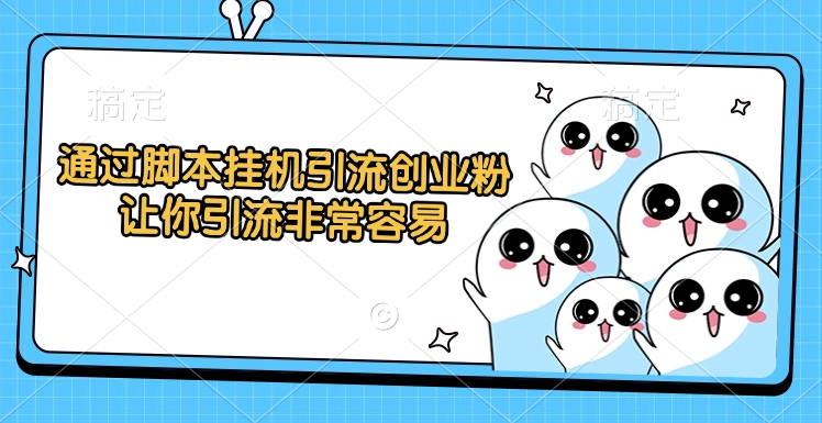 通过脚本挂机引流创业粉，让你引流非常容易_网创掘金