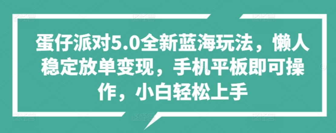 蛋仔派对5.0全新蓝海玩法，懒人稳定放单变现，小白也可以轻松上手_网创掘金