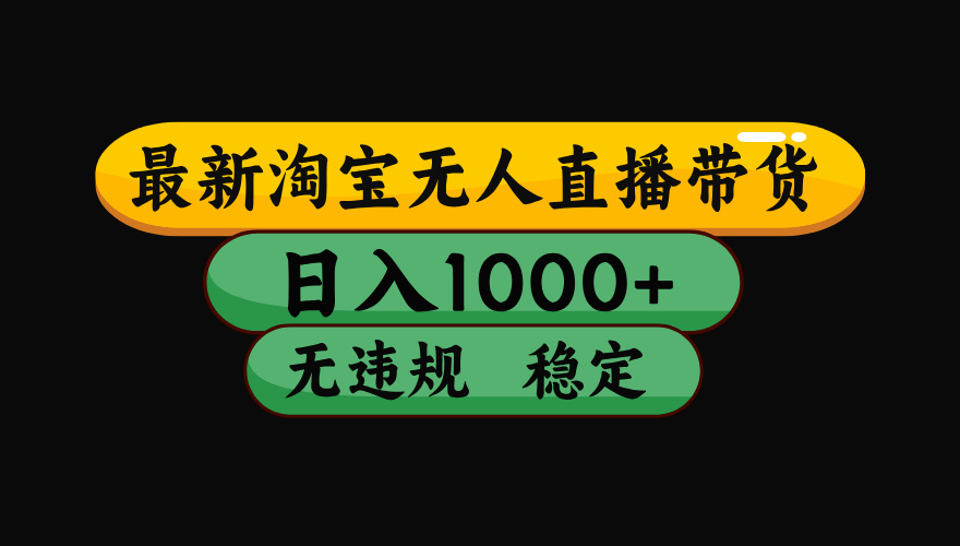 （最新）淘宝无人直播带货，日入1000+，不违规不封号，稳定，3月中旬研究的独家技术，操作简单_网创掘金