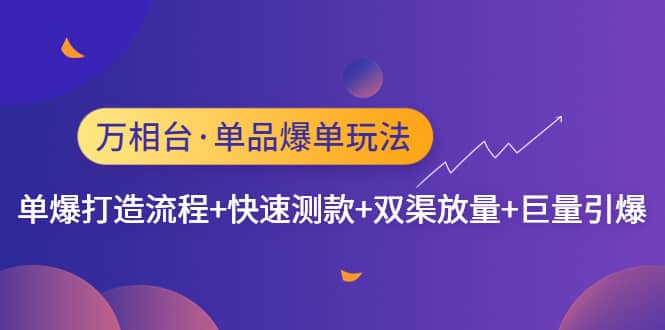 万相台·单品爆单玩法，单爆打造流程+快速测款+双渠放量+巨量引爆_网创掘金