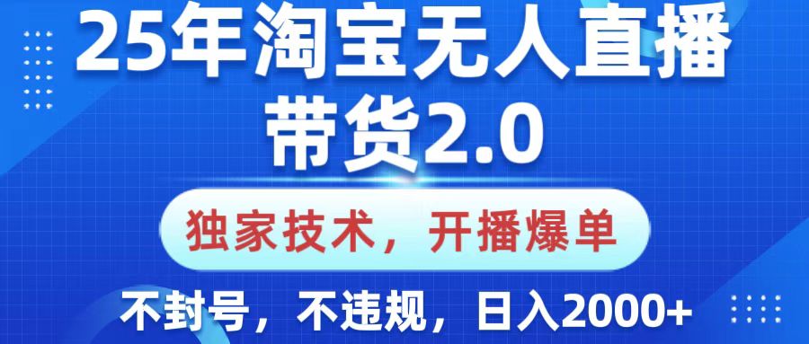25年淘宝无人直播带货2.0，独家技术，开播爆单，纯小白易上手，不封号，不违规，，日入2000+_网创掘金