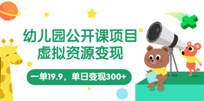 幼儿园公开课项目，虚拟资源变现，一单19.9，单日变现300+（教程+资料）_网创掘金