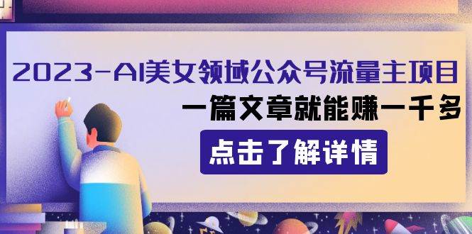 2023AI美女领域公众号流量主项目：一篇文章就能赚一千多_网创掘金