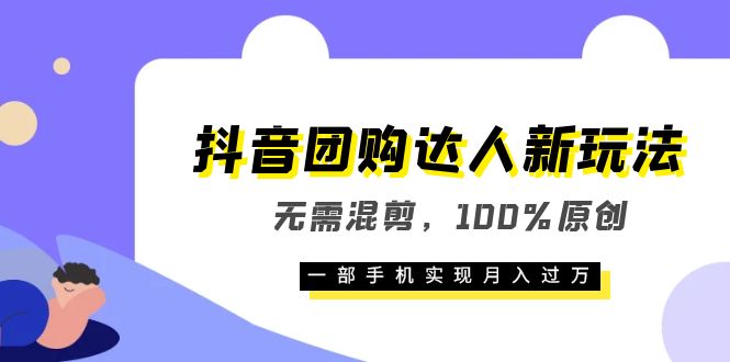 抖音团购达人新玩法，无需混剪，100%原创，一部手机实现月入过万_网创掘金