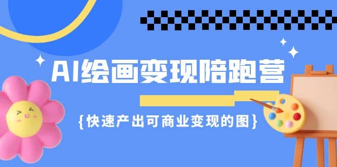 AI绘画·变现陪跑营，快速产出可商业变现的图（11节课）_网创掘金
