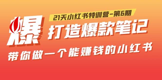 21天小红书特训营-第6期，打造爆款笔记，带你做一个能赚钱的小红书_网创掘金