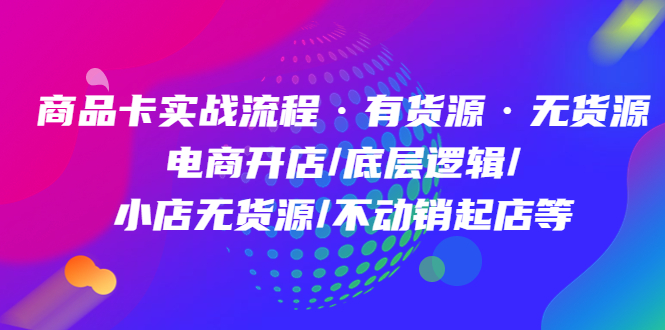 商品卡实战流程·有货源无货源 电商开店/底层逻辑/小店无货源/不动销起店等_网创掘金