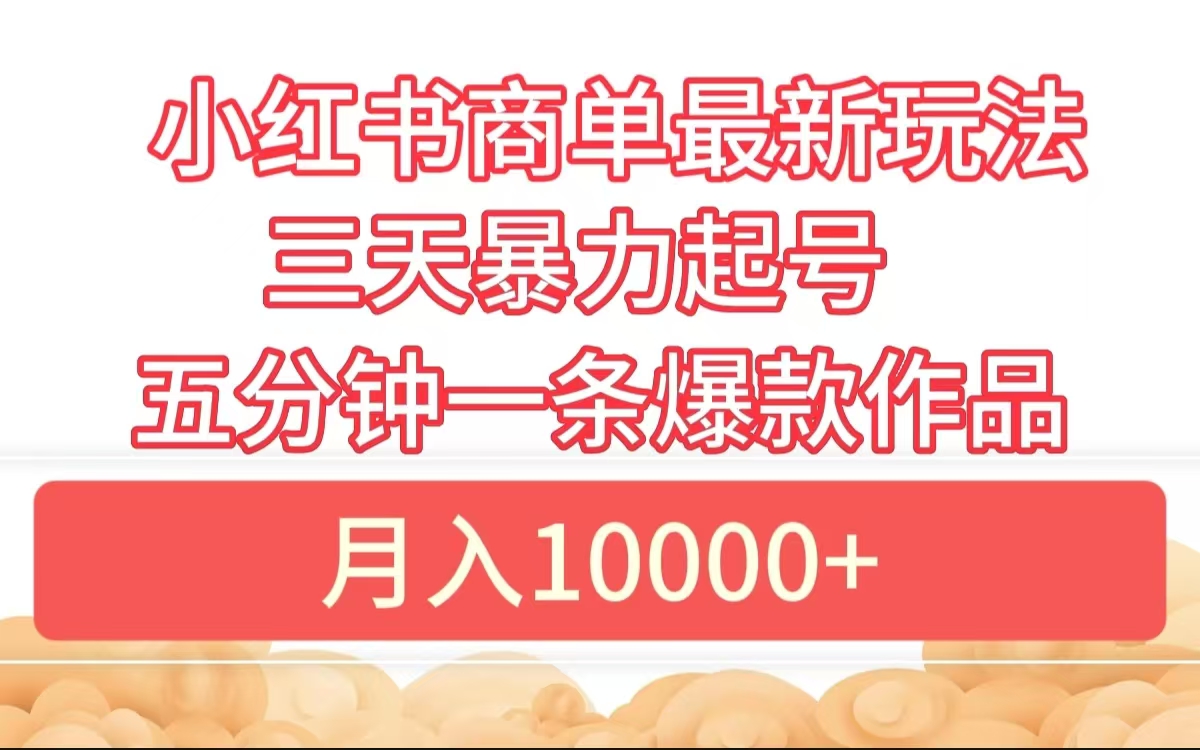 小红书商单最新玩法 3天暴力起号 5分钟一条爆款作品 月入10000+_网创掘金