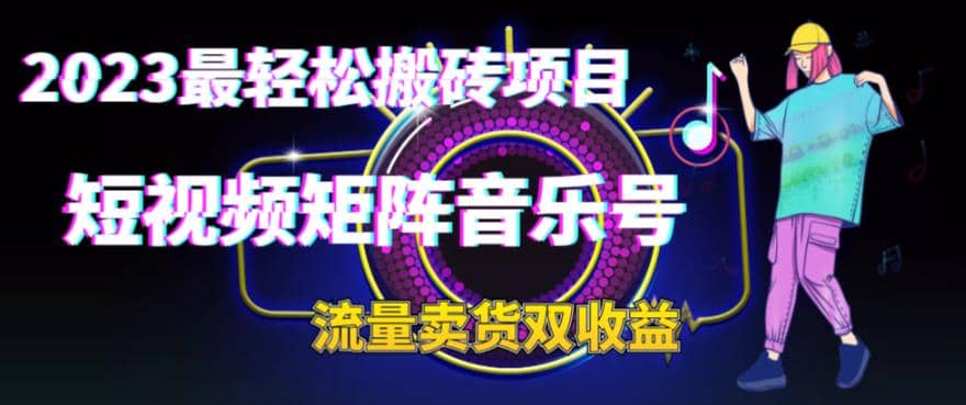 2023最轻松搬砖项目，短视频矩阵音乐号流量收益+卖货收益_网创掘金