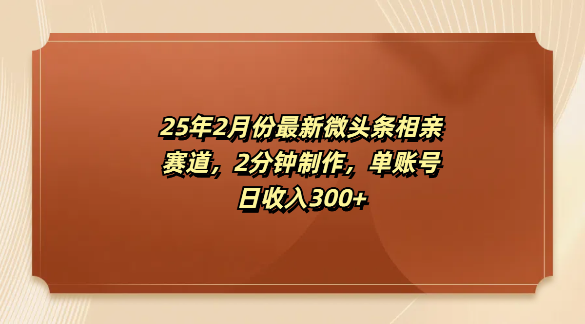 最新微头条相亲赛道，2分钟制作，单账号日收入300+_网创掘金