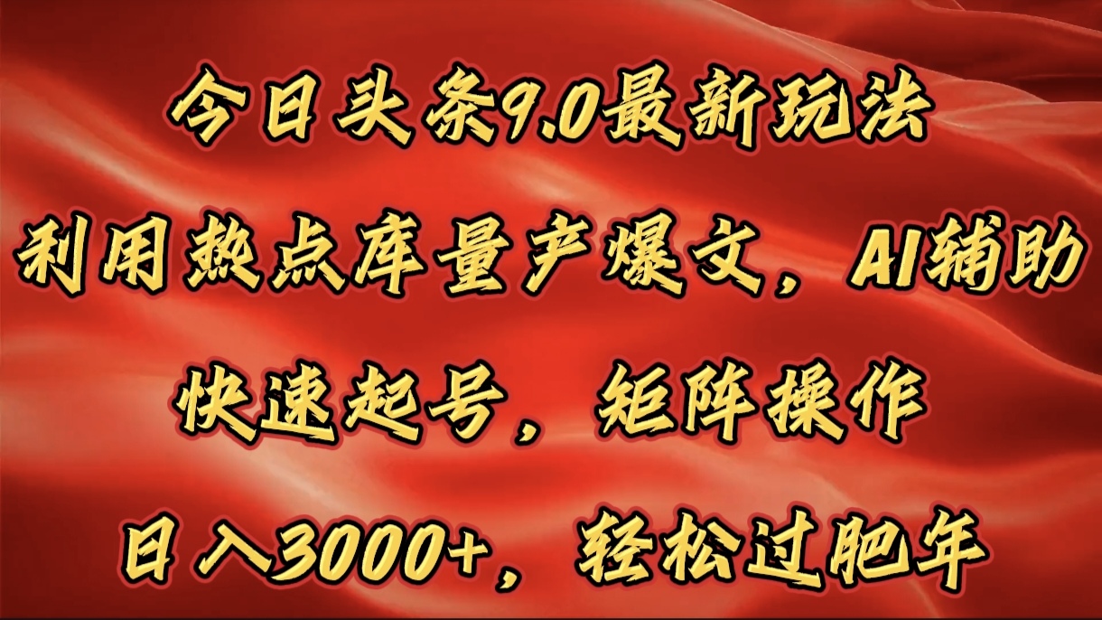 今日头条9.0最新玩法，利用热点库量产爆文，AI辅助，快速起号，矩阵操作，日入3000+，轻松过肥年_网创掘金