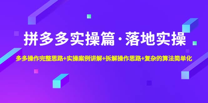 拼多多实操篇·落地实操 完整思路+实操案例+拆解操作思路+复杂的算法简单化_网创掘金