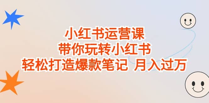 小红书运营课，带你玩转小红书，轻松打造爆款笔记 月入过万_网创掘金