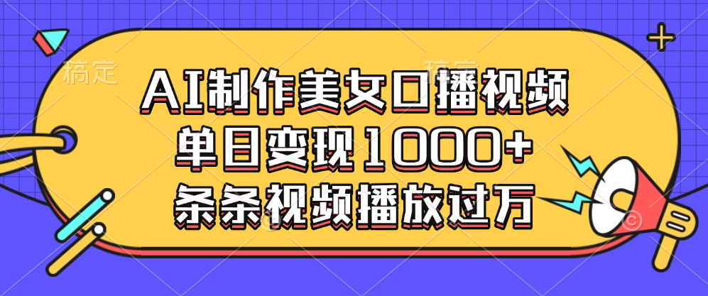 AI制作美女口播视频，单日变现1000+，条条视频播放过万_网创掘金