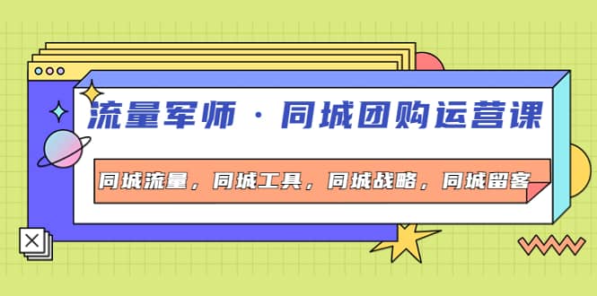 同城团购运营课，同城流量，同城工具，同城战略，同城留客_网创掘金