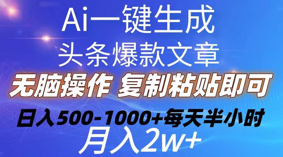 Ai一键生成头条爆款文章  复制粘贴即可简单易上手小白首选 日入500-1000+_网创掘金