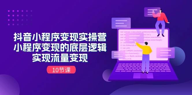 抖音小程序变现实操营，小程序变现的底层逻辑，实现流量变现（10节课）_网创掘金