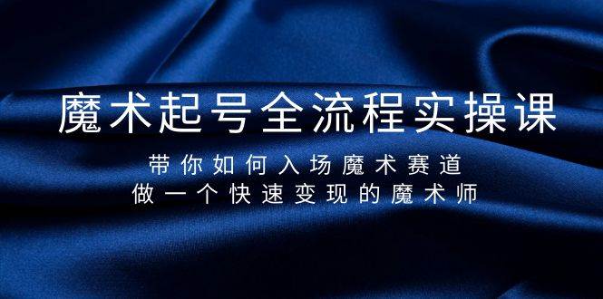 魔术起号全流程实操课，带你如何入场魔术赛道，做一个快速变现的魔术师_网创掘金