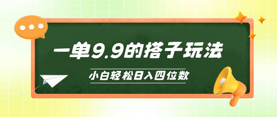 小白也能轻松玩转的搭子项目，一单9.9，日入四位数_网创掘金