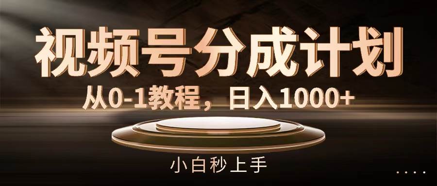 视频号分成计划，从0-1教程，日入1000+_网创掘金