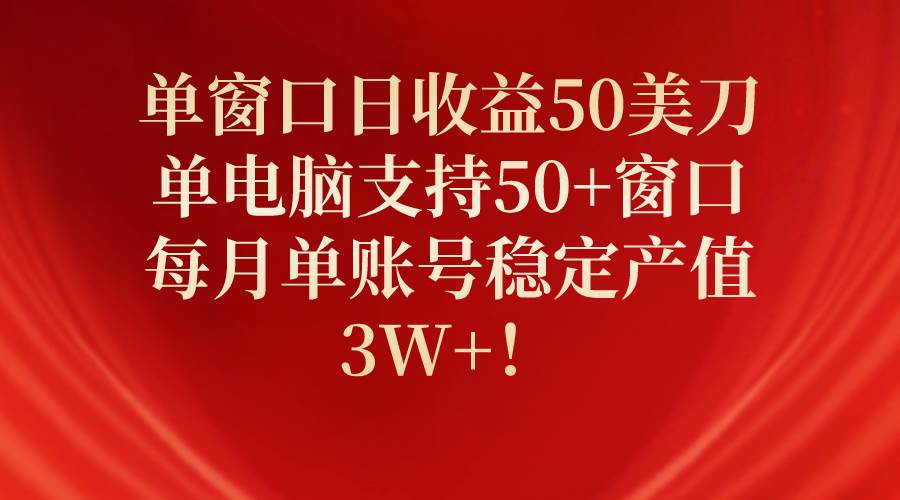 单窗口日收益50美刀，单电脑支持50+窗口，每月单账号稳定产值3W+！_网创掘金