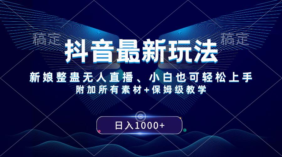 抖音最新玩法，新娘整蛊无人直播，小白也可轻松上手，日入1000+ 保姆级教学_网创掘金