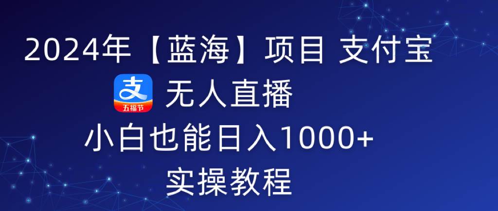 2024年【蓝海】项目 支付宝无人直播 小白也能日入1000+  实操教程_网创掘金