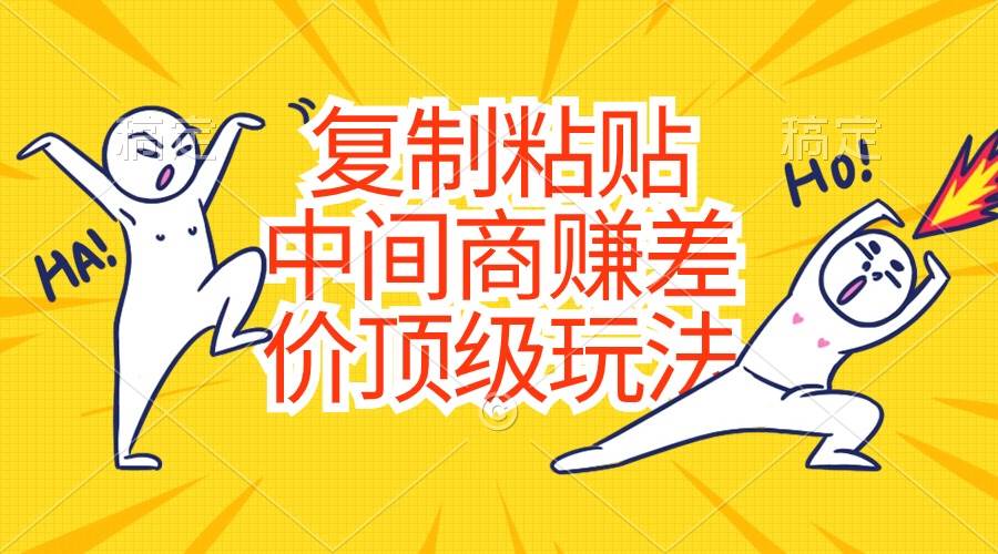 复制粘贴，中间商赚差价顶级玩法，零成本，硬通货_网创掘金