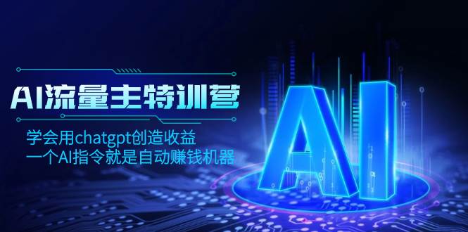 AI流量主训练营，学会用chatgpt创造收益，一个AI指令就是自动赚钱机器_网创掘金