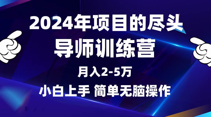 2024年做项目的尽头是导师训练营，互联网最牛逼的项目没有之一，月入3-5…_网创掘金
