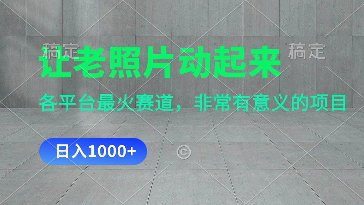 让老照片动起来，一天变现1000+，各平台最火赛道，看完就会_网创掘金