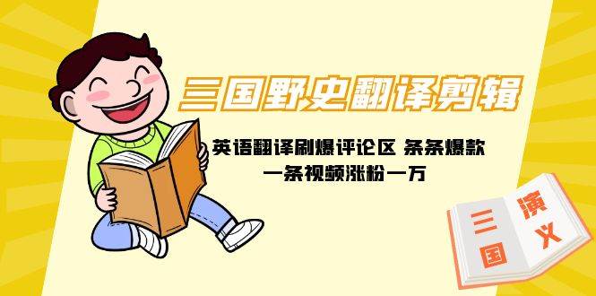 三国野史翻译剪辑 英语翻译刷爆评论区 条条爆款一条视频涨粉1w+附888G素材_网创掘金