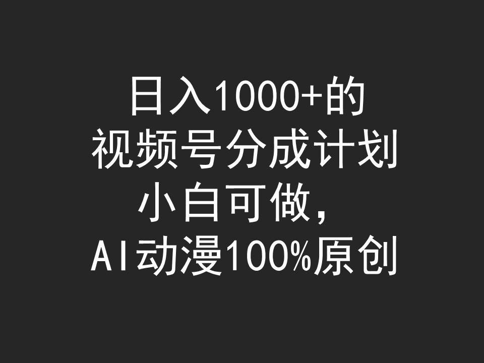 日入1000+的视频号分成计划，小白可做，AI动漫100%原创_网创掘金