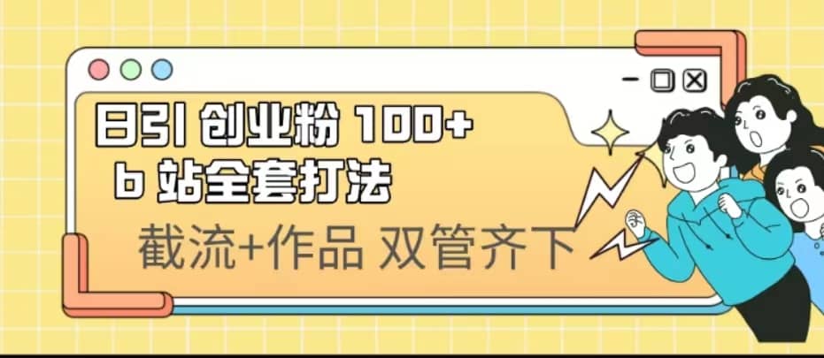 日引创业粉 100+ b 站全套打法【实操视频】_网创掘金