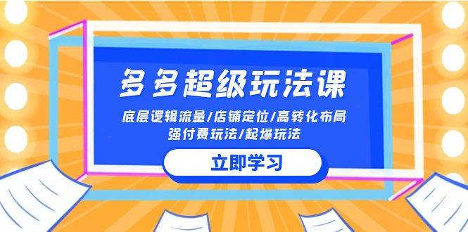 2024多多 超级玩法课 流量底层逻辑/店铺定位/高转化布局/强付费/起爆玩法_网创掘金
