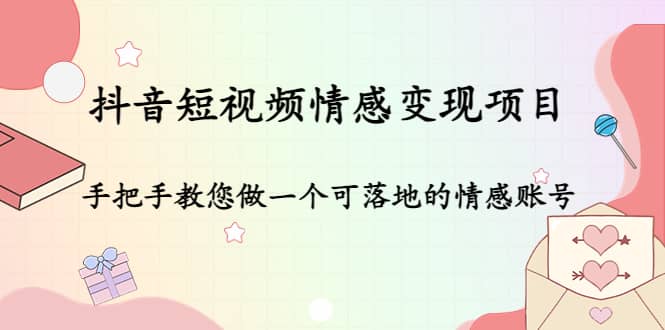 抖音短视频情感变现项目：手把手教您做一个可落地的情感账号_网创掘金