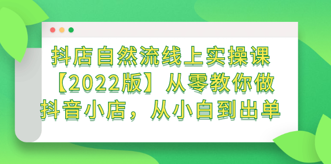 抖店自然流线上实操课【2022版】从零教你做抖音小店，从小白到出单_网创掘金