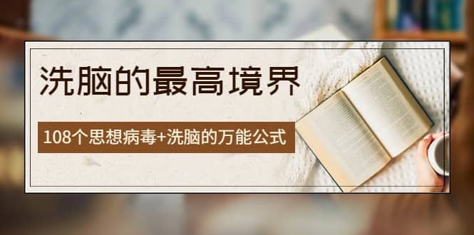 《洗脑的最高境界》人手一本的商业圣经，108个思想病毒+洗脑的万能公式_网创掘金