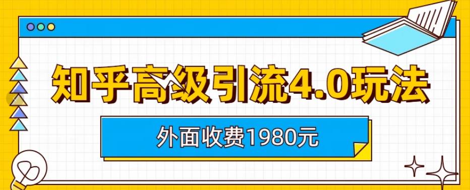 外面收费1980知乎高级引流4.0玩法，纯实操课程【揭秘】_网创掘金