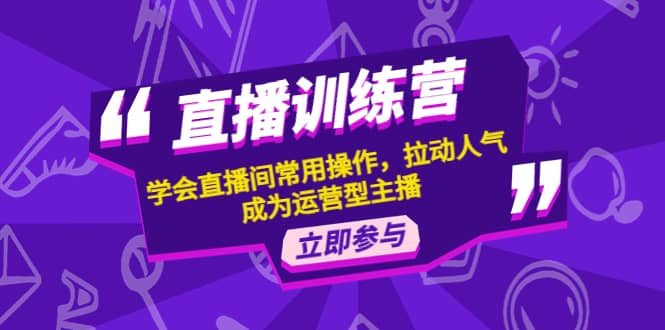 直播训练营：学会直播间常用操作，拉动人气，成为运营型主播_网创掘金
