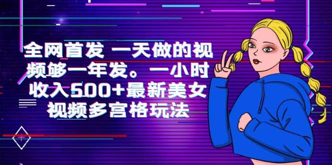全网首发 一天做的视频够一年发。一小时收入500+最新美女视频多宫格玩法_网创掘金