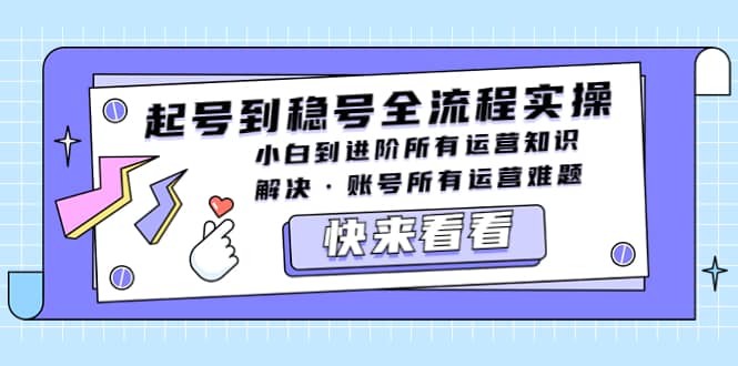 起号到稳号全流程实操，小白到进阶所有运营知识，解决·账号所有运营难题_网创掘金