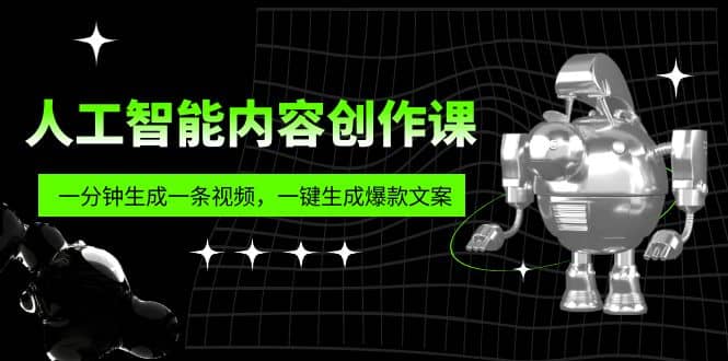 人工智能内容创作课：帮你一分钟生成一条视频，一键生成爆款文案（7节课）_网创掘金